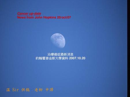 溫 Sir 供稿 老柳 中譯 Cancer up-date News from John Hopkins 20/oct/07