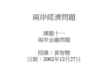 兩岸經濟問題 課題十一 兩岸金融問題 授課：黃智聰 日期：2002年12月27日