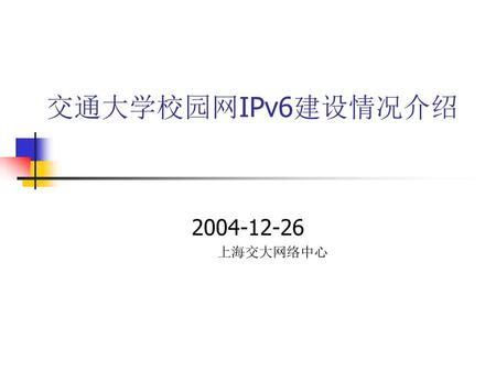 交通大学校园网IPv6建设情况介绍 2004-12-26 上海交大网络中心.