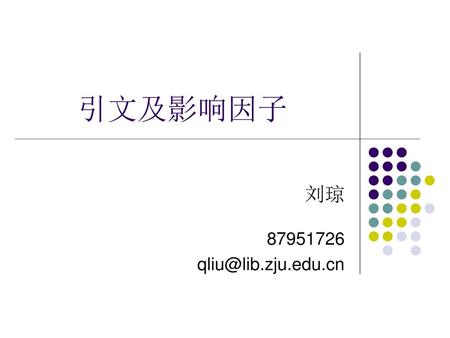 引文及影响因子 刘琼 87951726 qliu@lib.zju.edu.cn.