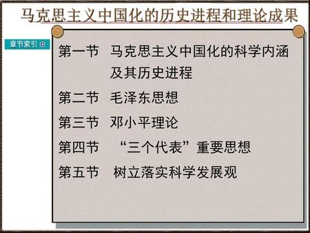 马克思主义中国化的历史进程和理论成果 第一节 马克思主义中国化的科学内涵 及其历史进程 第二节 毛泽东思想 第三节 邓小平理论