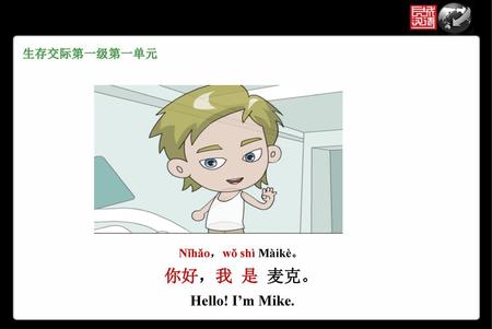 生存交际第一级第一单元 Nǐhǎo，wǒ shì Màikè。 你好，我 是 麦克。 Hello! I’m Mike.