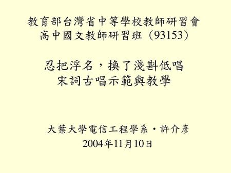 教育部台灣省中等學校教師研習會 高中國文教師研習班 (93153) 忍把浮名，換了淺斟低唱 宋詞古唱示範與教學