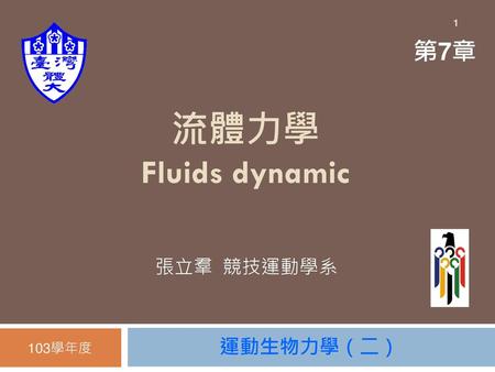 1 第7章 流體力學 Fluids dynamic 張立羣 競技運動學系 103學年度 運動生物力學（二）