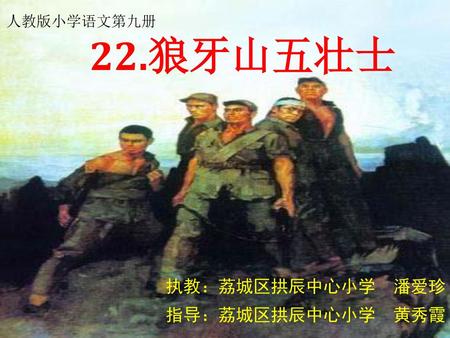 人教版小学语文第九册 22.狼牙山五壮士 执教：荔城区拱辰中心小学 潘爱珍 指导：荔城区拱辰中心小学 黄秀霞.