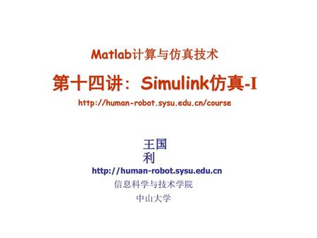 第十四讲: Simulink仿真-I Matlab计算与仿真技术 王国利 信息科学与技术学院 中山大学
