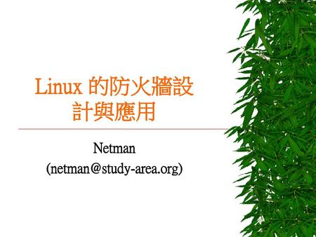 Netman (netman@study-area.org) Linux 的防火牆設計與應用 Netman (netman@study-area.org)