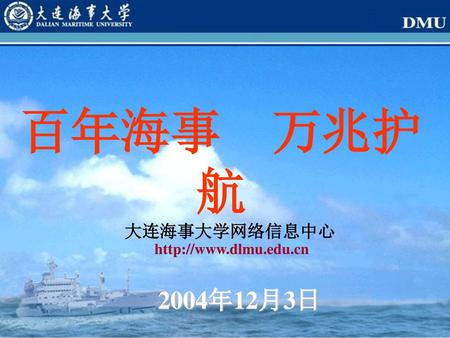 百年海事 万兆护航 大连海事大学网络信息中心 http://www.dlmu.edu.cn 2004年12月3日.
