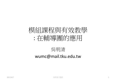 吳明清 wumc@mail.tku.edu.tw 模組課程與有效教學 : 在輔導團的應用 吳明清 wumc@mail.tku.edu.tw 2017/4/7 吳明清 教授.
