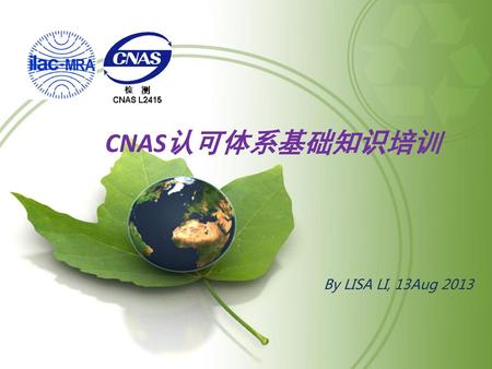 CNAS认可体系基础知识培训 By LISA LI, 13Aug 2013.