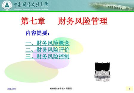 第七章 财务风险管理 内容提要： 一、财务风险概念 二、财务风险评价 三、财务风险控制 2017/4/7 1.