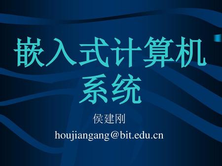 侯建刚 houjiangang@bit.edu.cn 嵌入式计算机系统 侯建刚 houjiangang@bit.edu.cn.