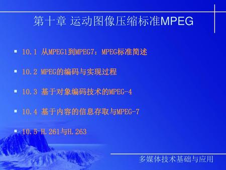 第十章 运动图像压缩标准MPEG 10.1 从MPEG1到MPEG7：MPEG标准简述 10.2 MPEG的编码与实现过程