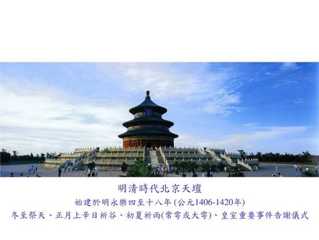 明清時代北京天壇 始建於明永樂四至十八年 (公元 年) 冬至祭天、正月上辛日祈谷、初夏祈雨(常雩或大雩)、皇室重要事件告謝儀式