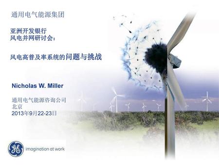 通用电气能源集团 亚洲开发银行 风电并网研讨会： 风电高普及率系统的问题与挑战 Nicholas W. Miller 通用电气能源咨询公司