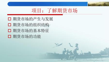 项目：了解期货市场 期货市场的产生与发展 期货市场的组织结构 期货市场的基本特征 期货市场的功能.