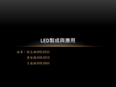 LED製成與應用 組員：薛志順499L0033 黃智揚499L0019 王連毅499L0064.