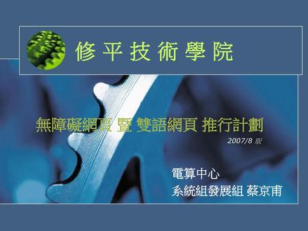 修 平 技 術 學 院 無障礙網頁 暨 雙語網頁 推行計劃 2007/8 版 電算中心 系統組發展組 蔡京甫.