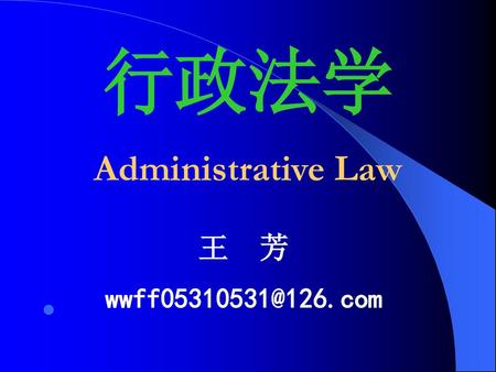 行政法学 Administrative Law 王 芳 wwff05310531@126.com.