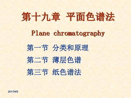 第十九章 平面色谱法 Plane chromatography 第一节 分类和原理 第二节 薄层色谱 第三节 纸色谱法 2017/4/9.