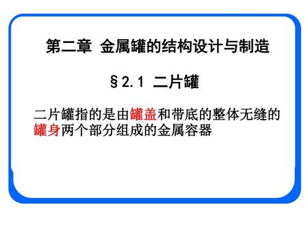 第二章 金属罐的结构设计与制造 §2.1 二片罐 二片罐指的是由罐盖和带底的整体无缝的罐身两个部分组成的金属容器 山东大学包装工程系.