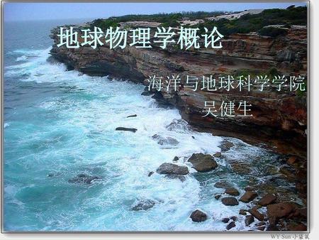 地球物理学概论 海洋与地球科学学院 吴健生.
