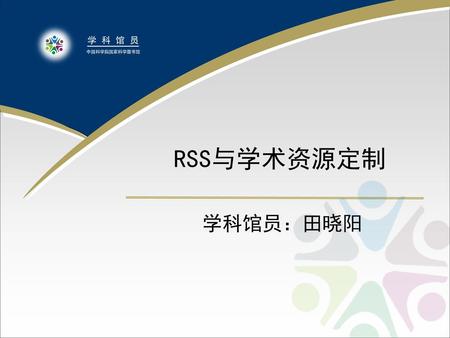 RSS与学术资源定制 学科馆员：田晓阳.