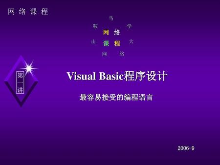 网 络 课 程 马 鞍 学 网 络 山 课 程 大 络 网 Visual Basic程序设计 第 一 讲 最容易接受的编程语言 2006-9.