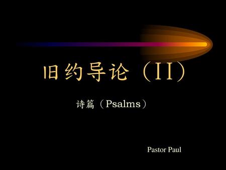 旧约导论 (II) 诗篇（Psalms） Pastor Paul.