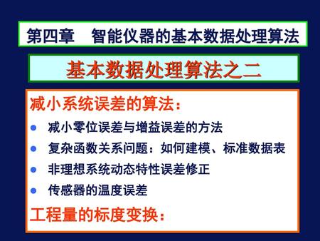 基本数据处理算法之二 第四章 智能仪器的基本数据处理算法 减小系统误差的算法： 工程量的标度变换： 减小零位误差与增益误差的方法