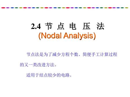 2.4 节 点 电 压 法 (Nodal Analysis) 节点法是为了减少方程个数、简便手工计算过程的又一类改进方法。