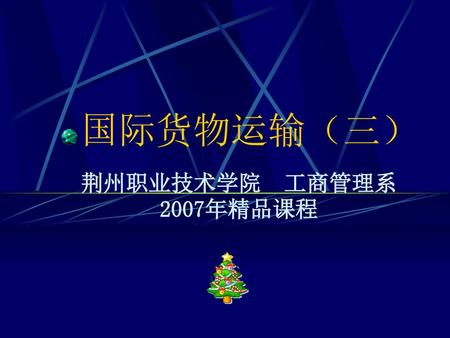 国际货物运输（三） 荆州职业技术学院 工商管理系2007年精品课程.