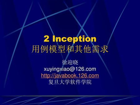 徐迎晓 xuyingxiao@126.com http://javabook.126.com 复旦大学软件学院 2 Inception 用例模型和其他需求 徐迎晓 xuyingxiao@126.com http://javabook.126.com 复旦大学软件学院.