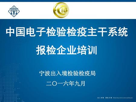 中国电子检验检疫主干系统 报检企业培训 宁波出入境检验检疫局 二〇一六年九月.