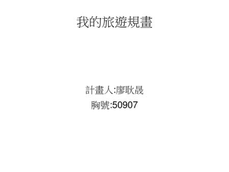 我的旅遊規畫 計畫人:廖耿晟 胸號:50907.