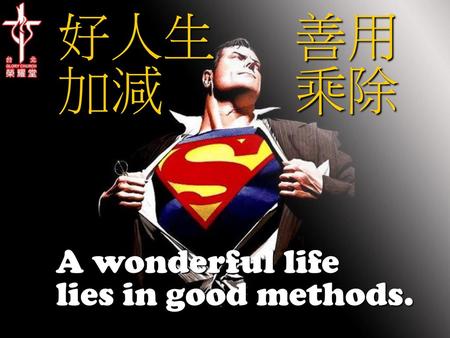 好人生 善用加減 乘除 A wonderful life lies in good methods.