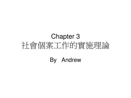 Chapter 3 社會個案工作的實施理論 By Andrew.