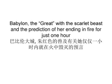 Babylon, the “Great” with the scarlet beast and the prediction of her ending in fire for just one hour 巴比伦大城, 朱红色的兽及有关她仅仅一小时内就在火中毁灭的预言.