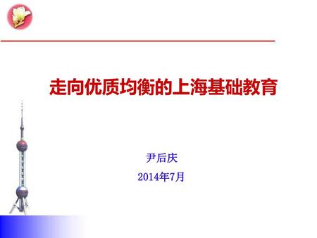 走向优质均衡的上海基础教育 尹后庆 2014年7月.