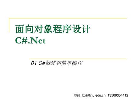 面向对象程序设计 C#.Net 01 C#概述和简单编程 郑捷 lzj@fjnu.edu.cn 13509354412.