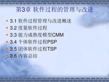 第3章 软件过程的管理与改进 3.1 软件过程管理与改进概述 3.2 度量软件过程 3.3 能力成熟度模型CMM 3.4 个体软件过程PSP