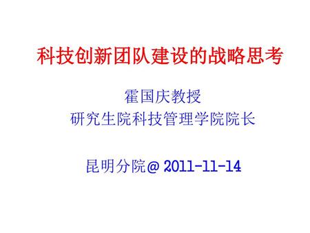 霍国庆教授 研究生院科技管理学院院长 昆明分院@ 2011-11-14 科技创新团队建设的战略思考 霍国庆教授 研究生院科技管理学院院长 昆明分院@ 2011-11-14.