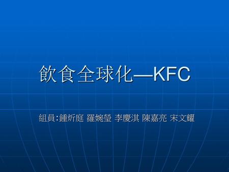 飲食全球化—KFC 組員:鍾炘庭 羅婉瑩 李慶淇 陳嘉亮 宋文耀.