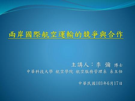 主講人：李 彌 博士 中華科技大學 航空學院 航空服務管理系 系主任 中華民國103年6月17日