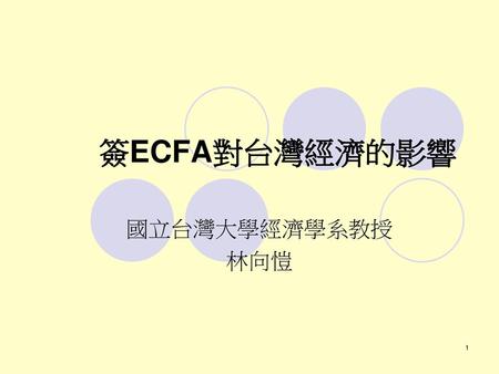 簽ECFA對台灣經濟的影響 國立台灣大學經濟學系教授 林向愷.