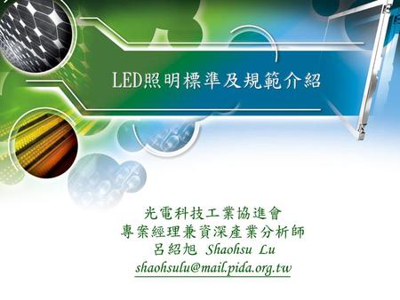 LED照明標準及規範介紹 光電科技工業協進會 專案經理兼資深產業分析師 呂紹旭 Shaohsu Lu