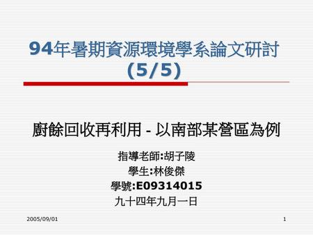 廚餘回收再利用 - 以南部某營區為例 指導老師:胡子陵 學生:林俊傑 學號:E 九十四年九月一日