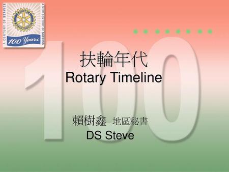 扶輪年代 Rotary Timeline 賴樹鑫 地區秘書 DS Steve.