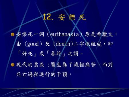 12. 安 樂 死 安樂死一詞（euthanasia）原是希臘文，由 (good）及 (death)二字根組成，即「好死」或「善終」之謂。