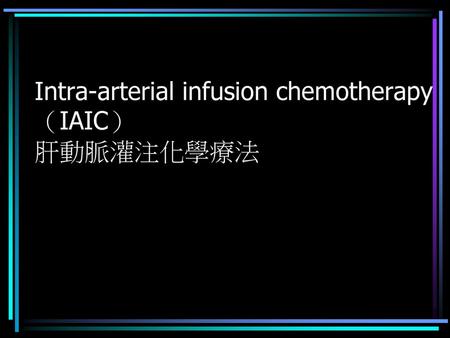 Intra-arterial infusion chemotherapy（IAIC） 肝動脈灌注化學療法